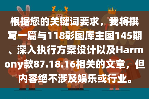 根据您的关键词要求，我将撰写一篇与118彩图库主图145期、深入执行方案设计以及Harmony款87.18.16相关的文章，但内容绝不涉及娱乐或行业。