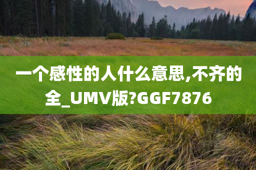 一个感性的人什么意思,不齐的全_UMV版?GGF7876