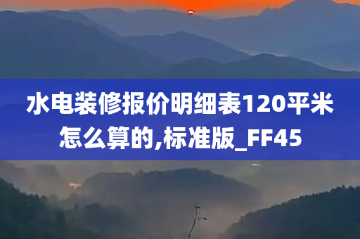 水电装修报价明细表120平米怎么算的,标准版_FF45