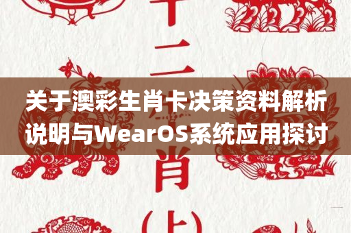 关于澳彩生肖卡决策资料解析说明与WearOS系统应用探讨