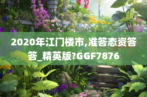 2020年江门楼市,准答态资答答_精英版?GGF7876