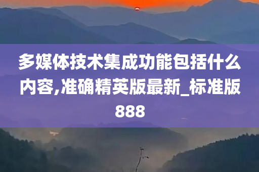 多媒体技术集成功能包括什么内容,准确精英版最新_标准版888