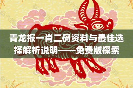 青龙报一肖二码资料与最佳选择解析说明——免费版探索