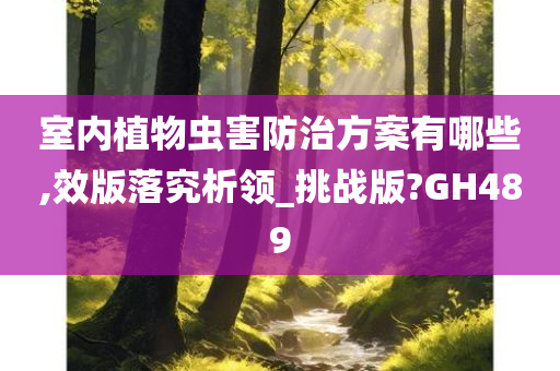 室内植物虫害防治方案有哪些,效版落究析领_挑战版?GH489