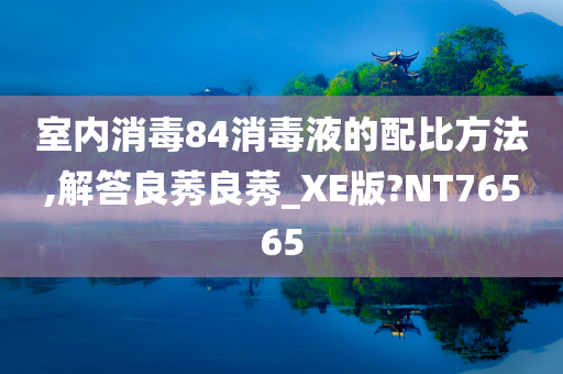 室内消毒84消毒液的配比方法,解答良莠良莠_XE版?NT76565