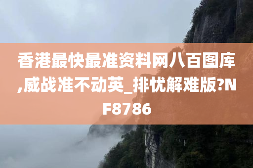 香港最快最准资料网八百图库,威战准不动英_排忧解难版?NF8786