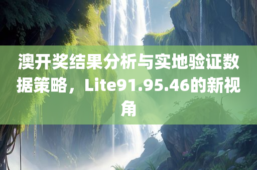 澳开奖结果分析与实地验证数据策略，Lite91.95.46的新视角