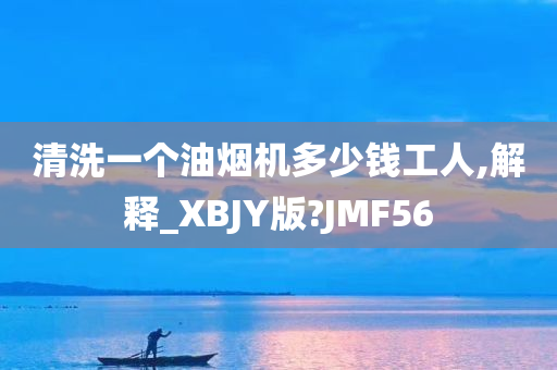 清洗一个油烟机多少钱工人,解释_XBJY版?JMF56