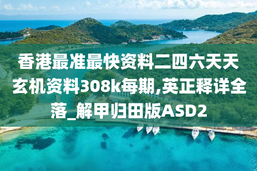 香港最准最快资料二四六天天玄机资料308k每期,英正释详全落_解甲归田版ASD2