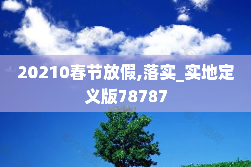 20210春节放假,落实_实地定义版78787