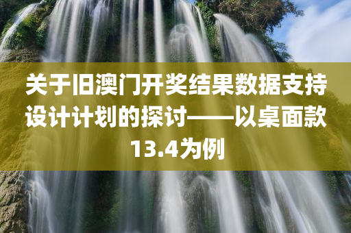 关于旧澳门开奖结果数据支持设计计划的探讨——以桌面款13.4为例