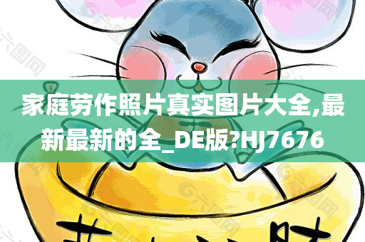 家庭劳作照片真实图片大全,最新最新的全_DE版?HJ7676