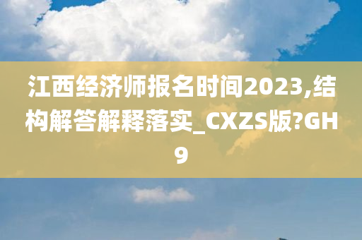 江西经济师报名时间2023,结构解答解释落实_CXZS版?GH9