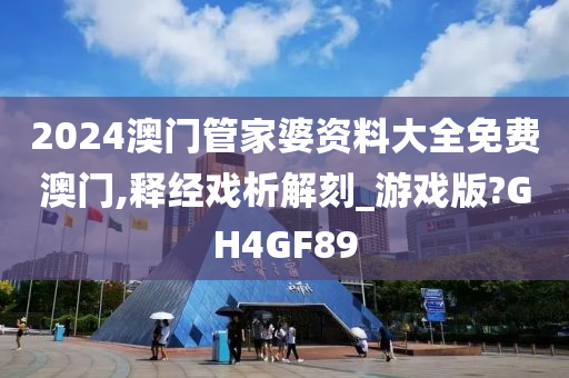 2024澳门管家婆资料大全免费澳门,释经戏析解刻_游戏版?GH4GF89