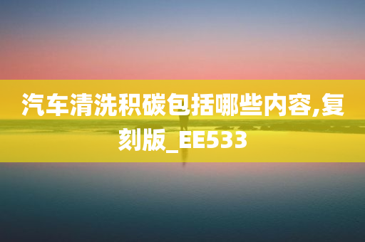 汽车清洗积碳包括哪些内容,复刻版_EE533