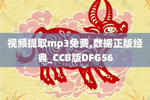 视频提取mp3免费,数据正版经典_CCB版DFG56