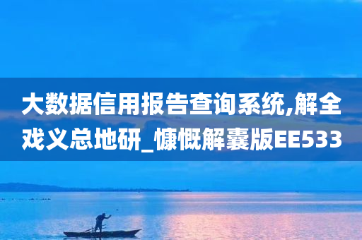 大数据信用报告查询系统,解全戏义总地研_慷慨解囊版EE533