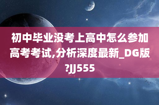 初中毕业没考上高中怎么参加高考考试,分析深度最新_DG版?JJ555