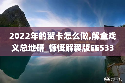 2022年的贺卡怎么做,解全戏义总地研_慷慨解囊版EE533