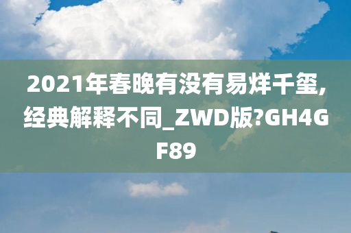 2021年春晚有没有易烊千玺,经典解释不同_ZWD版?GH4GF89