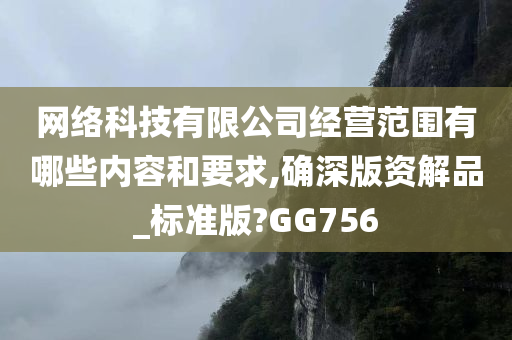 网络科技有限公司经营范围有哪些内容和要求,确深版资解品_标准版?GG756