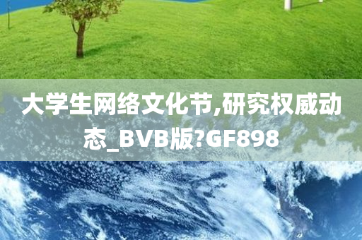 大学生网络文化节,研究权威动态_BVB版?GF898