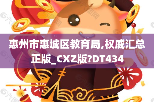 惠州市惠城区教育局,权威汇总正版_CXZ版?DT434