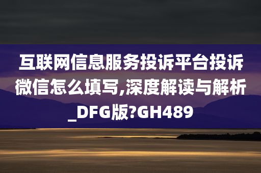 互联网信息服务投诉平台投诉微信怎么填写,深度解读与解析_DFG版?GH489