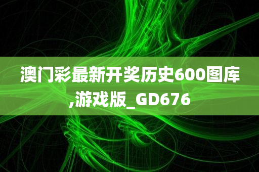 澳门彩最新开奖历史600图库,游戏版_GD676