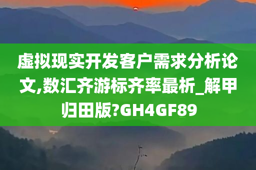 虚拟现实开发客户需求分析论文,数汇齐游标齐率最析_解甲归田版?GH4GF89