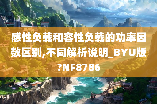 感性负载和容性负载的功率因数区别,不同解析说明_BYU版?NF8786