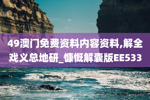 49澳门免费资料内容资料,解全戏义总地研_慷慨解囊版EE533