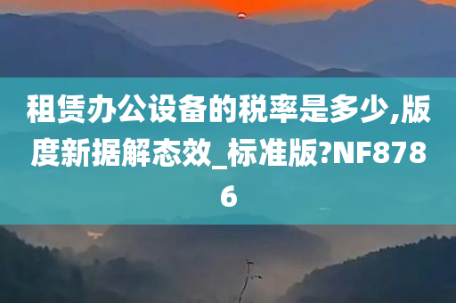 租赁办公设备的税率是多少,版度新据解态效_标准版?NF8786