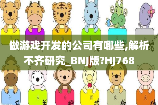 做游戏开发的公司有哪些,解析不齐研究_BNJ版?HJ768