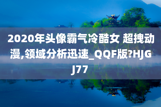 2020年头像霸气冷酷女 超拽动漫,领域分析迅速_QQF版?HJGJ77