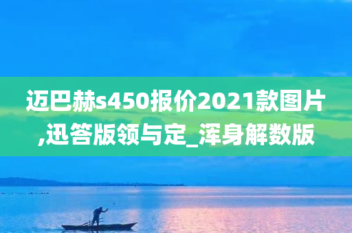 迈巴赫s450报价2021款图片,迅答版领与定_浑身解数版