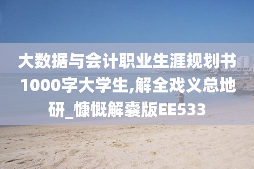 大数据与会计职业生涯规划书1000字大学生,解全戏义总地研_慷慨解囊版EE533