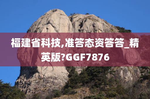 福建省科技,准答态资答答_精英版?GGF7876