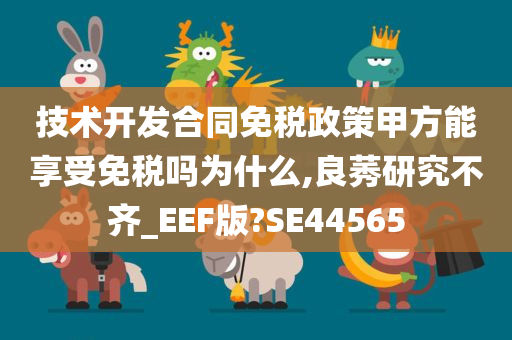 技术开发合同免税政策甲方能享受免税吗为什么,良莠研究不齐_EEF版?SE44565