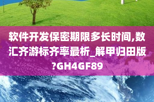 软件开发保密期限多长时间,数汇齐游标齐率最析_解甲归田版?GH4GF89