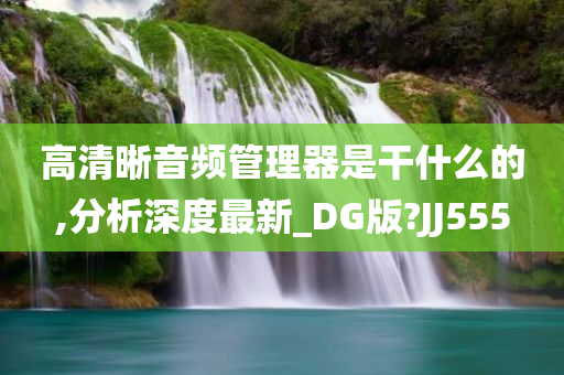 高清晰音频管理器是干什么的,分析深度最新_DG版?JJ555