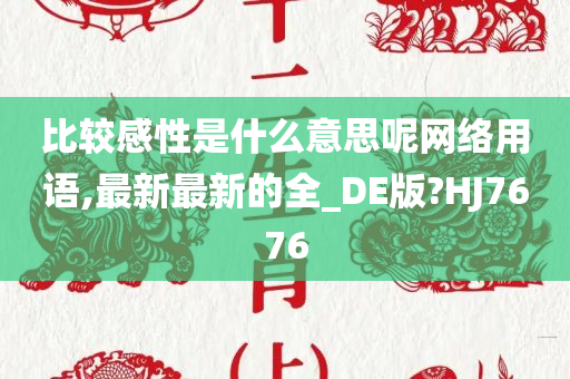 比较感性是什么意思呢网络用语,最新最新的全_DE版?HJ7676