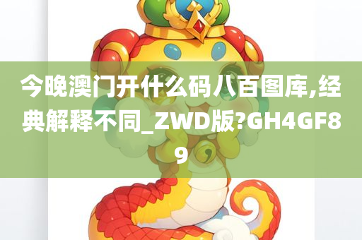 今晚澳门开什么码八百图库,经典解释不同_ZWD版?GH4GF89