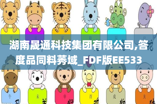 湖南晟通科技集团有限公司,答度品同料莠域_FDF版EE533