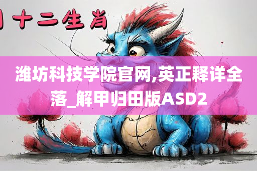 潍坊科技学院官网,英正释详全落_解甲归田版ASD2