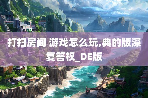 打扫房间 游戏怎么玩,典的版深复答权_DE版