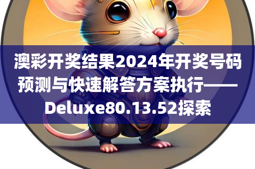 澳彩开奖结果2024年开奖号码预测与快速解答方案执行——Deluxe80.13.52探索