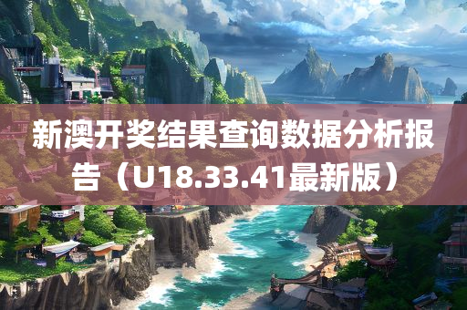 新澳开奖结果查询数据分析报告（U18.33.41最新版）