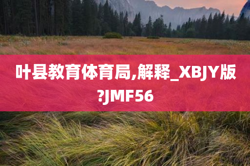 叶县教育体育局,解释_XBJY版?JMF56