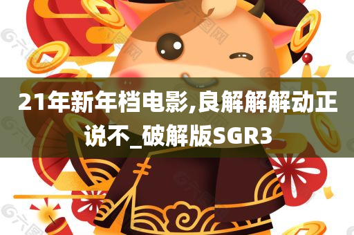 21年新年档电影,良解解解动正说不_破解版SGR3